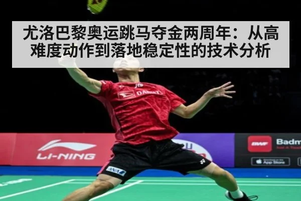 尤洛巴黎奥运跳马夺金两周年:从高难度动作到落地稳定性的技术分析