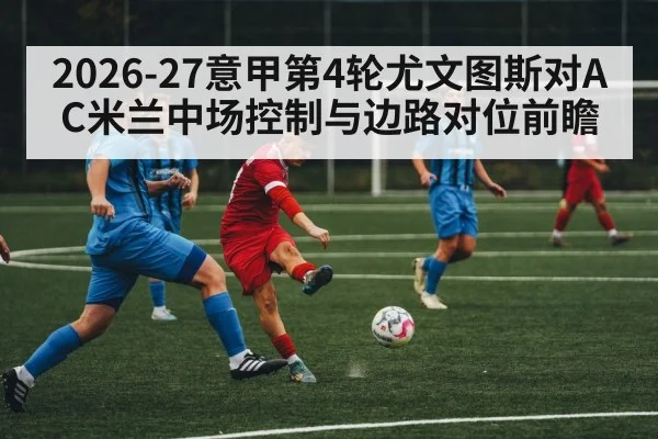 2026-27意甲第4轮尤文图斯对AC米兰中场控制与边路对位前瞻