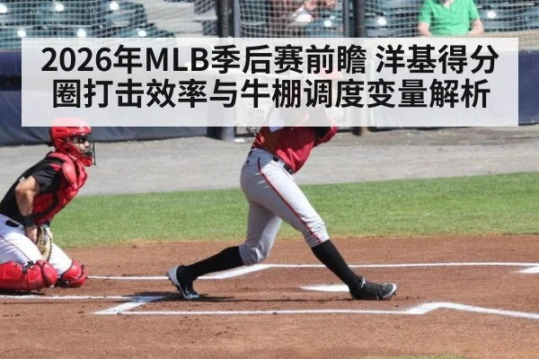 2026年MLB季后赛前瞻 洋基得分圈打击效率与牛棚调度变量解析